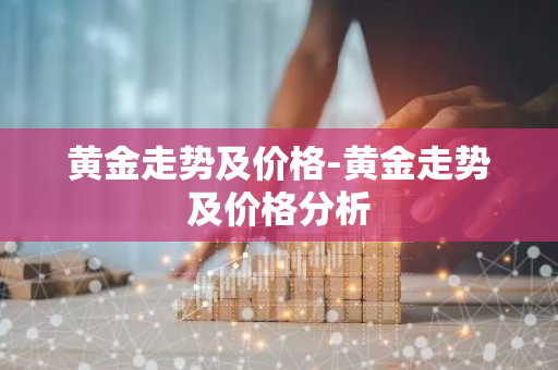 黄金走势及价格-黄金走势及价格分析