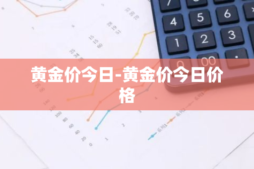 黄金价今日-黄金价今日价格