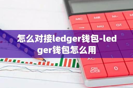 怎么对接ledger钱包-ledger钱包怎么用