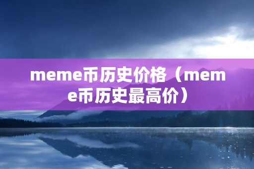 meme币历史价格（meme币历史最高价）