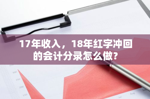 17年收入，18年红字冲回的会计分录怎么做？