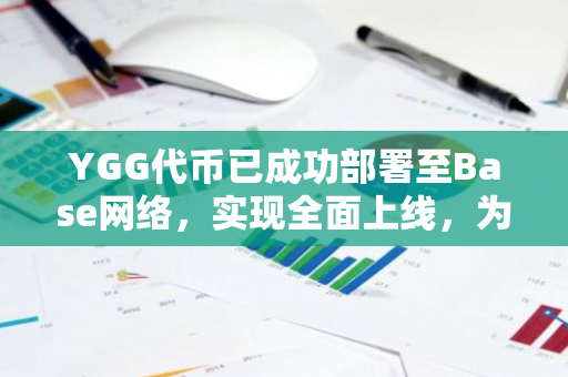 YGG代币已成功部署至Base网络，实现全面上线，为投资者带来全新投资机会