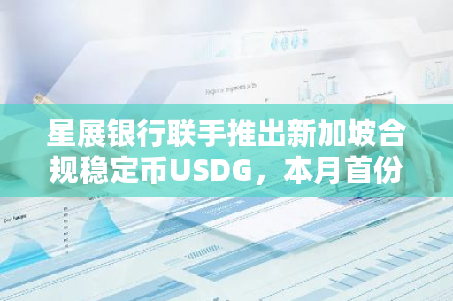 星展银行联手推出新加坡合规稳定币USDG，本月首份鉴证报告将正式发布