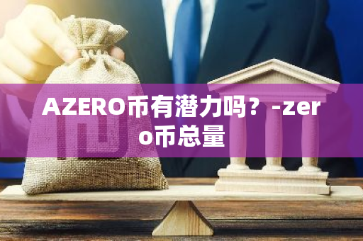 AZERO币有潜力吗？-zero币总量