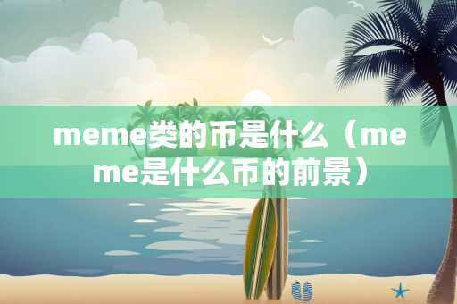 meme类的币是什么（meme是什么币的前景）