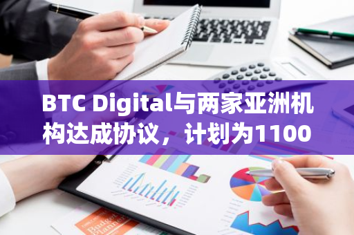 BTC Digital与两家亚洲机构达成协议，计划为1100台比特币矿机提供全面的托管服务