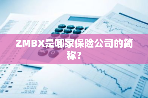 ZMBX是哪家保险公司的简称？