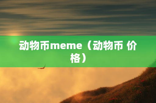 动物币meme（动物币 价格）