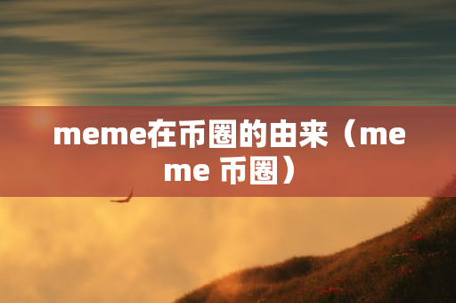 meme在币圈的由来（meme 币圈）