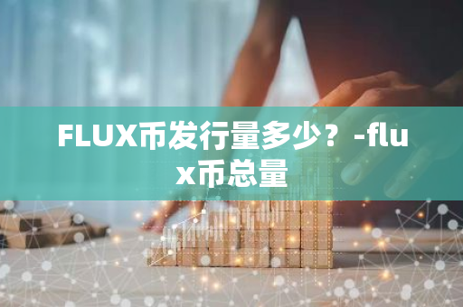 FLUX币发行量多少？-flux币总量