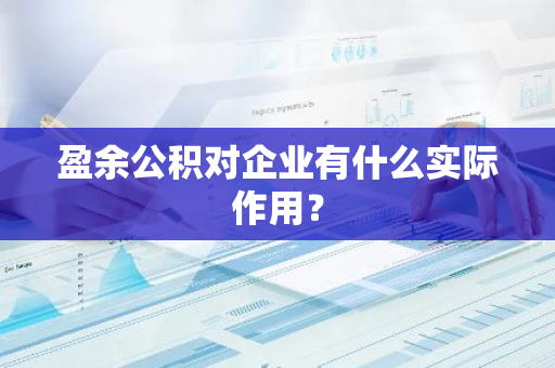 盈余公积对企业有什么实际作用？