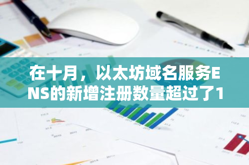 在十月，以太坊域名服务ENS的新增注册数量超过了13,000，显示出其日益增长的受欢迎程度