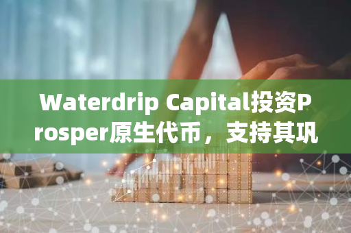 Waterdrip Capital投资Prosper原生代币，支持其巩固比特币生态中的战略定位