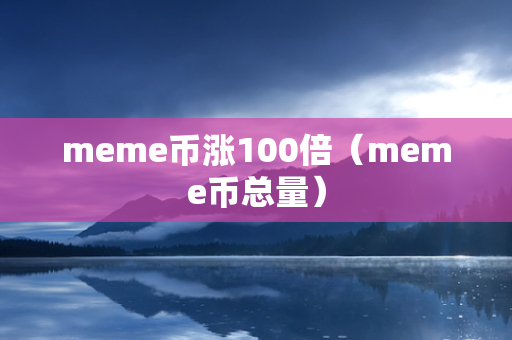 meme币涨100倍（meme币总量）