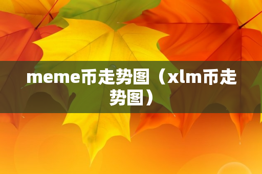 meme币走势图（xlm币走势图）