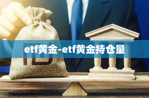 etf黄金-etf黄金持仓量