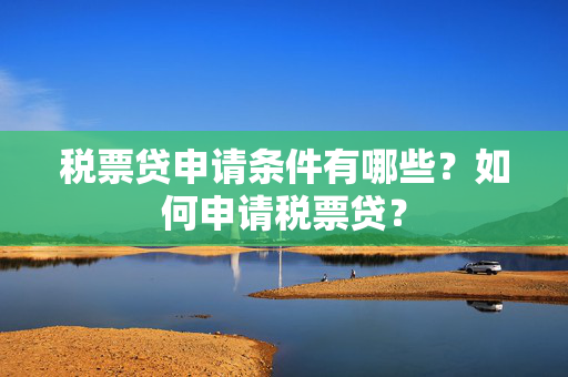 税票贷申请条件有哪些？如何申请税票贷？