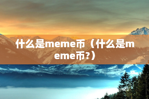 什么是meme币（什么是meme币?）