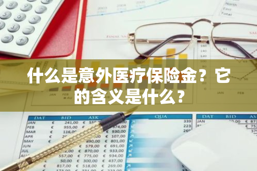 什么是意外医疗保险金？它的含义是什么？