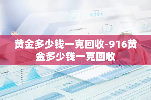 黄金多少钱一克回收-916黄金多少钱一克回收