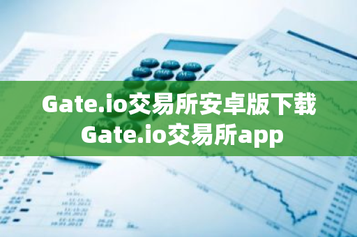 Gate.io交易所安卓版下载 Gate.io交易所app