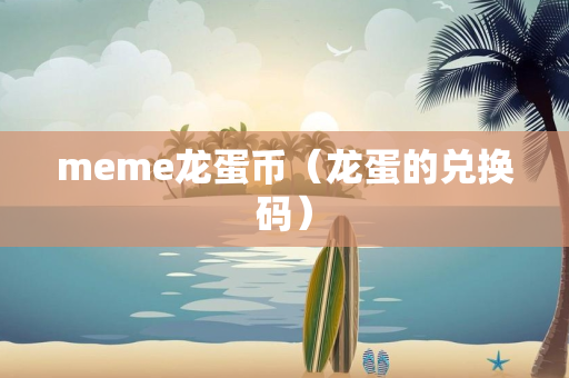 meme龙蛋币（龙蛋的兑换码）