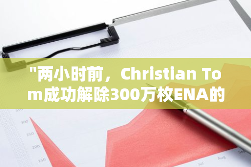 "两小时前，Christian Tom成功解除300万枚ENA的质押并转至Binance平台：一次重大的资产转移"