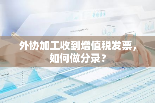 外协加工收到增值税发票，如何做分录？