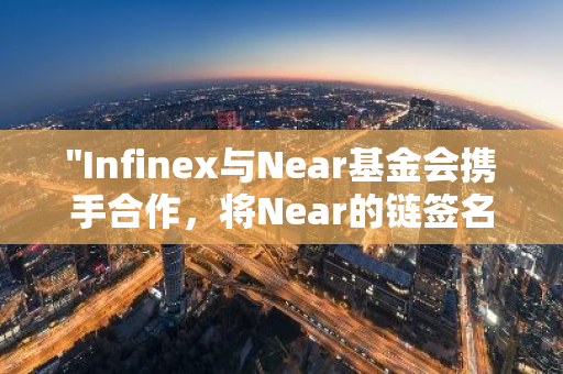 "Infinex与Near基金会携手合作，将Near的链签名技术成功集成至其平台"