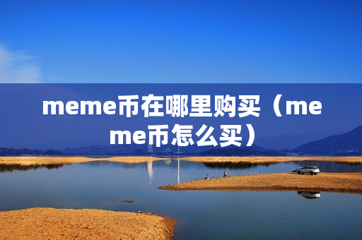 meme币在哪里购买（meme币怎么买）