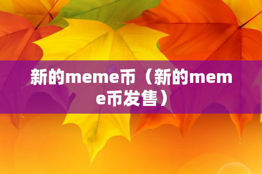 新的meme币（新的meme币发售）