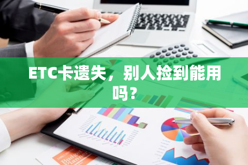 ETC卡遗失，别人捡到能用吗？