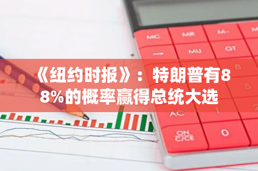 《纽约时报》：特朗普有88%的概率赢得总统大选