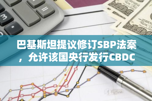 巴基斯坦提议修订SBP法案，允许该国央行发行CBDC