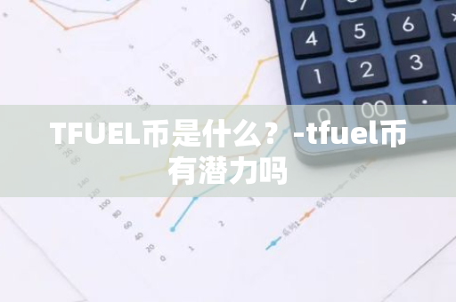 TFUEL币是什么？-tfuel币有潜力吗