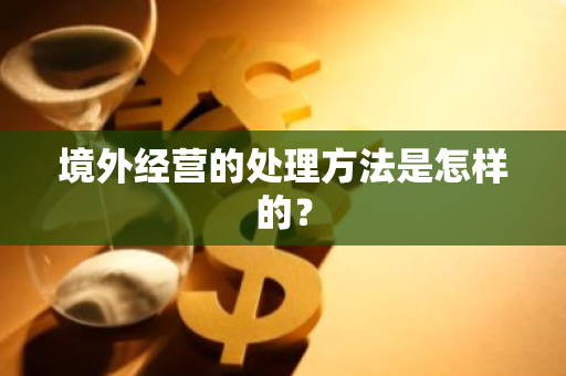 境外经营的处理方法是怎样的？