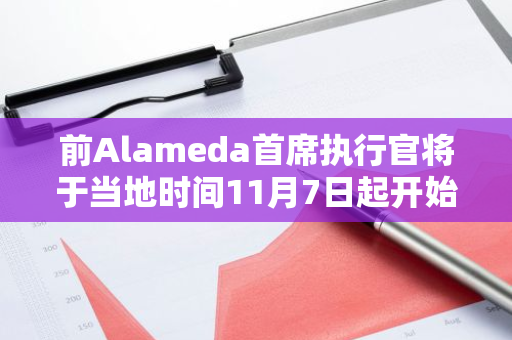 前Alameda首席执行官将于当地时间11月7日起开始服刑，结束其商业领导职务并迈入新篇章