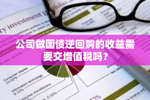 公司做国债逆回购的收益需要交增值税吗？