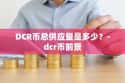 DCR币总供应量是多少？-dcr币前景