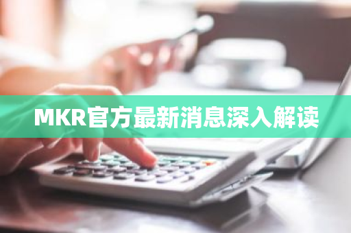 MKR官方最新消息深入解读