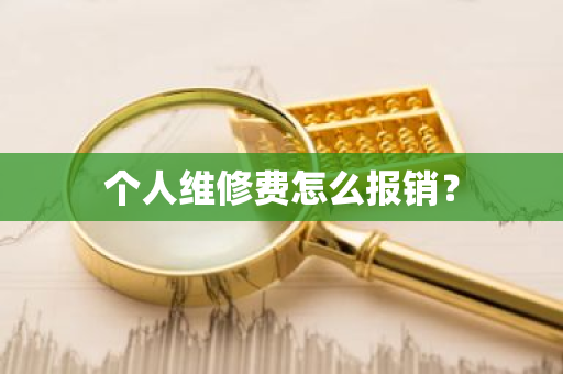 个人维修费怎么报销？