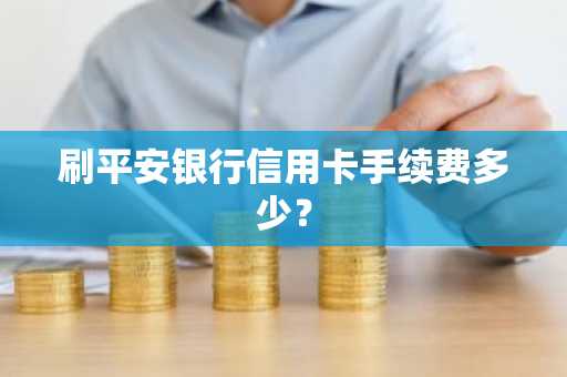 刷平安银行信用卡手续费多少？