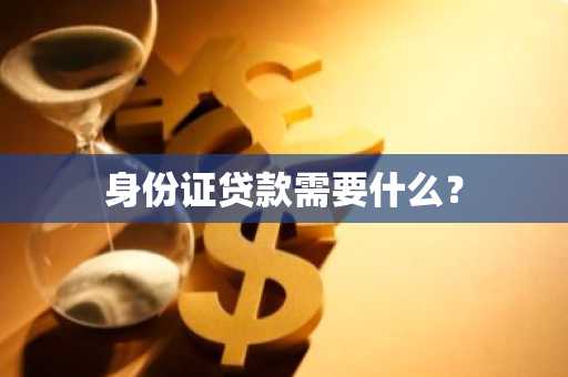 身份证贷款需要什么？