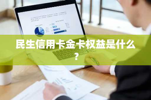 民生信用卡金卡权益是什么？