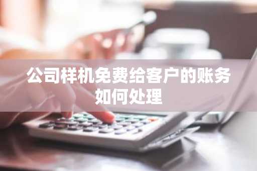 公司样机免费给客户的账务如何处理