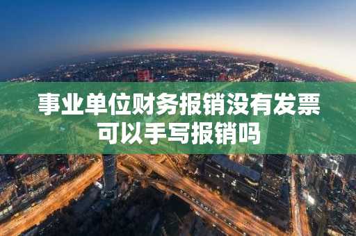 事业单位财务报销没有发票可以手写报销吗