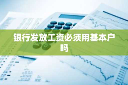 银行发放工资必须用基本户吗