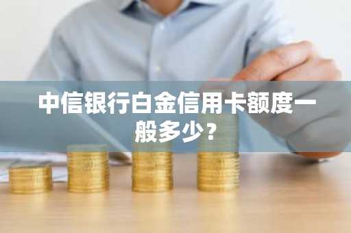 中信银行白金信用卡额度一般多少？