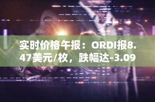 实时价格午报：ORDI报8.47美元/枚，跌幅达-3.09%