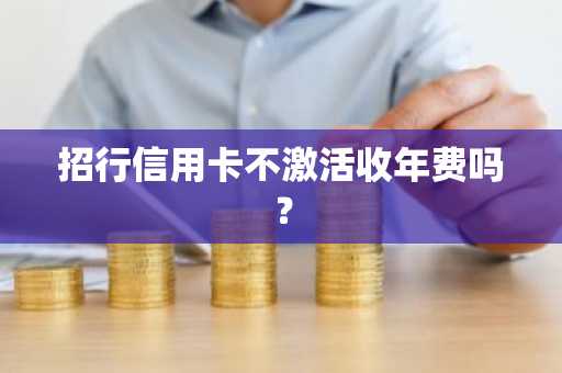 招行信用卡不激活收年费吗？